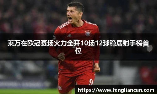莱万在欧冠赛场火力全开10场12球稳居射手榜首位