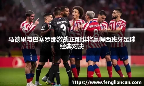 马德里与巴塞罗那激战正酣谁将赢得西班牙足球经典对决