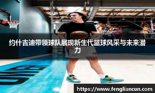约什吉迪带领球队展现新生代篮球风采与未来潜力