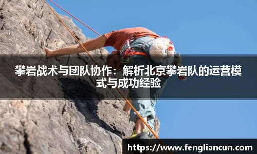 攀岩战术与团队协作：解析北京攀岩队的运营模式与成功经验