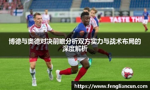 博德与奥德对决前瞻分析双方实力与战术布局的深度解析
