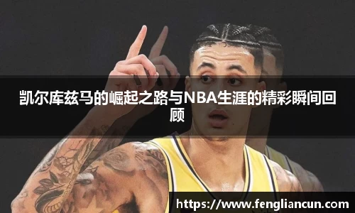 凯尔库兹马的崛起之路与NBA生涯的精彩瞬间回顾