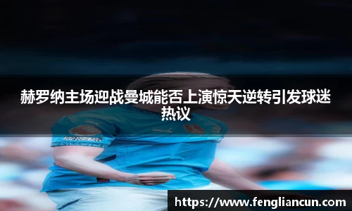 赫罗纳主场迎战曼城能否上演惊天逆转引发球迷热议